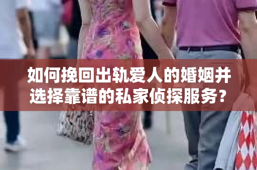如何挽回出轨爱人的婚姻并选择靠谱的私家侦探服务? 如何挽回出轨爱人的婚姻并选择靠谱的私家侦探服务?