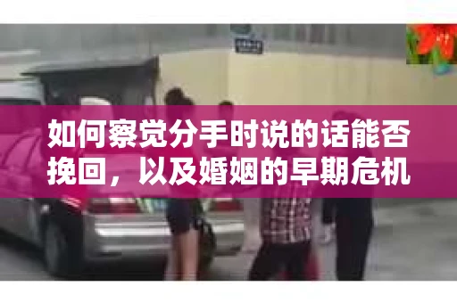 如何察觉分手时说的话能否挽回，以及婚姻的早期危机信号？