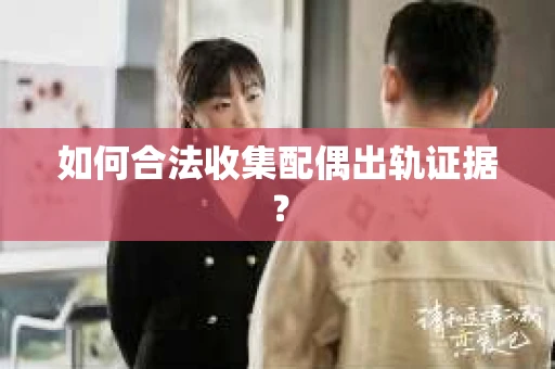 如何合法收集配偶出轨证据？