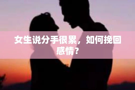女生说分手很累，如何挽回感情？