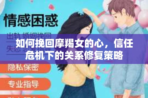 如何挽回摩羯女的心,信任危机下的关系修复策略 如何挽回摩羯女的心,信任危机下的关系修复策略