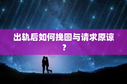 出轨后如何挽回与请求原谅？