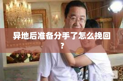 异地后准备分手了怎么挽回？