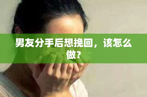 男友分手后想挽回，该怎么做？