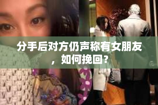分手后对方仍声称有女朋友，如何挽回？
