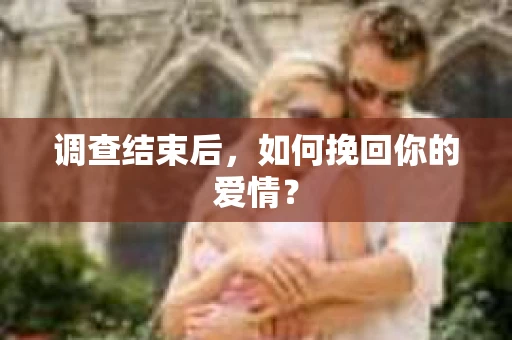 调查结束后,如何挽回你的爱情? 调查结束后,如何挽回你的爱情?