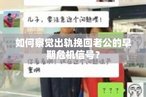 如何察觉出轨挽回老公的早期危机信号？