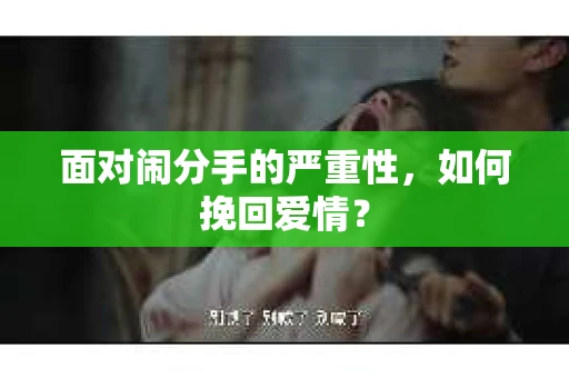 面对闹分手的严重性，如何挽回爱情？