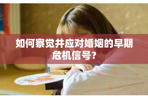 如何察觉并应对婚姻的早期危机信号？