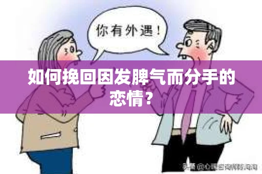 如何挽回因发脾气而分手的恋情? 如何挽回因发脾气而分手的恋情?