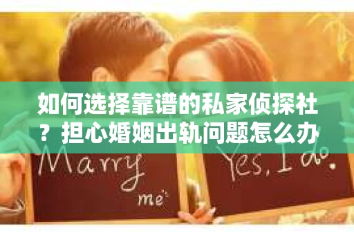 如何选择靠谱的私家侦探社?担心婚姻出轨问题怎么办? 如何选择靠谱的私家侦探社?担心婚姻出轨问题怎么办?