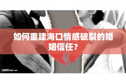 如何重建海口情感破裂的婚姻信任? 如何重建海口情感破裂的婚姻信任?