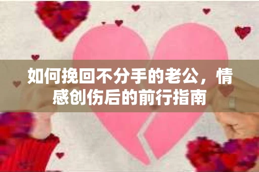 如何挽回不分手的老公,情感创伤后的前行指南 如何挽回不分手的老公,情感创伤后的前行指南