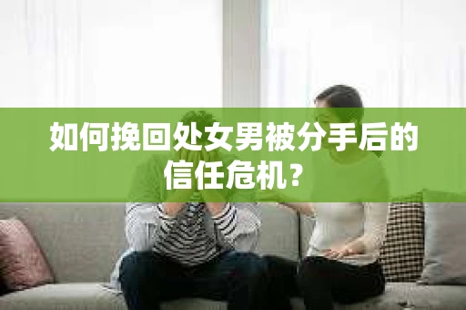 如何挽回处女男被分手后的信任危机？