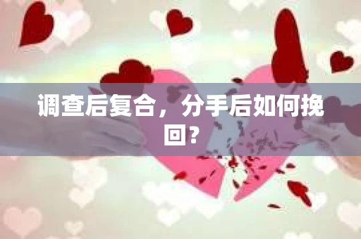 调查后复合，分手后如何挽回？