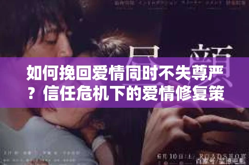 如何挽回爱情同时不失尊严？信任危机下的爱情修复策略