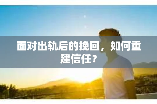 面对出轨后的挽回,如何重建信任? 面对出轨后的挽回,如何重建信任?