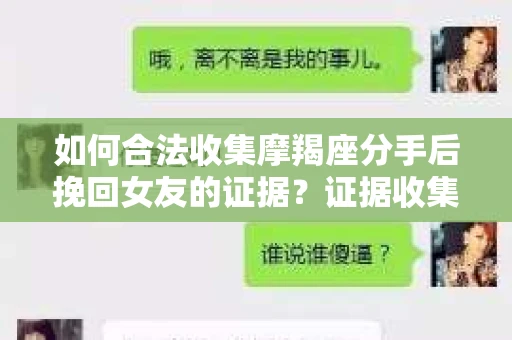 如何合法收集摩羯座分手后挽回女友的证据?证据收集策略与法律风险防范 如何合法收集摩羯座分手后挽回女友的证据?证据收集策略与法律风险防范