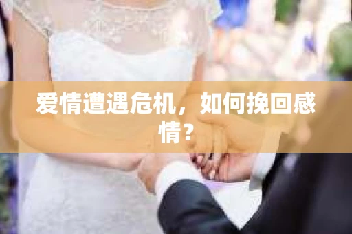 爱情遭遇危机，如何挽回感情？