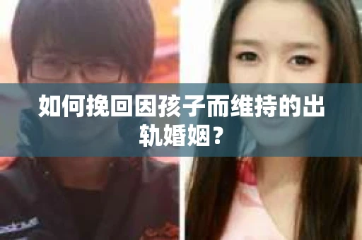 如何挽回因孩子而维持的出轨婚姻？