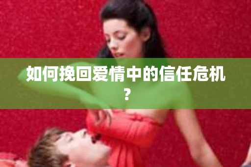 如何挽回爱情中的信任危机？