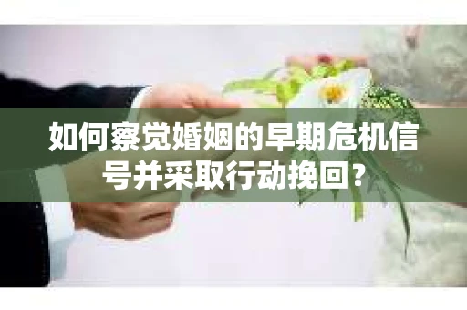 如何察觉婚姻的早期危机信号并采取行动挽回? 如何察觉婚姻的早期危机信号并采取行动挽回?