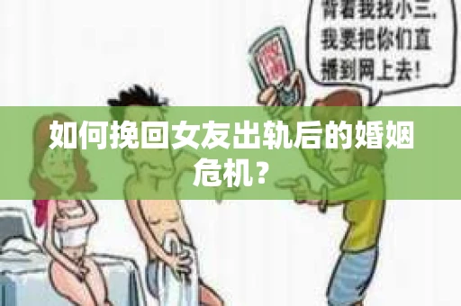 如何挽回女友出轨后的婚姻危机？