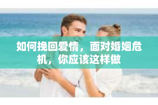 如何挽回爱情，面对婚姻危机，你应该这样做