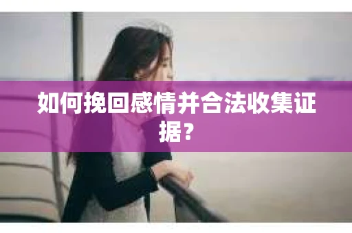 如何挽回感情并合法收集证据？