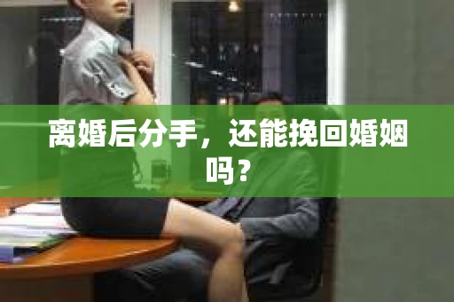 离婚后分手，还能挽回婚姻吗？