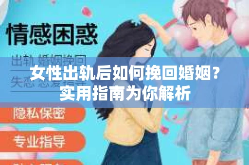 女性出轨后如何挽回婚姻？实用指南为你解析