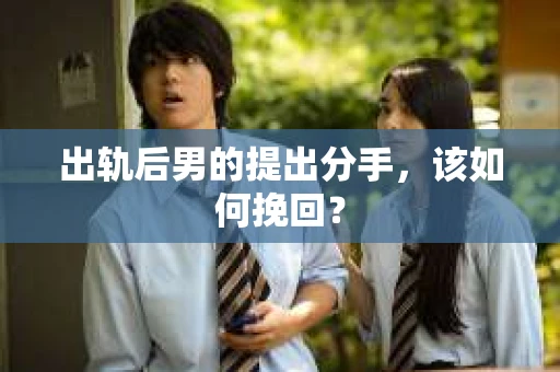 出轨后男的提出分手，该如何挽回？
