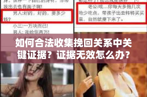 如何合法收集挽回关系中关键证据?证据无效怎么办? 如何合法收集挽回关系中关键证据?证据无效怎么办?
