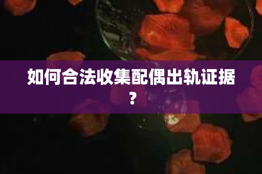 如何合法收集配偶出轨证据？