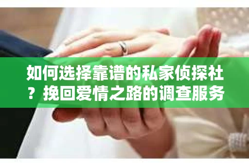 如何选择靠谱的私家侦探社？挽回爱情之路的调查服务指南