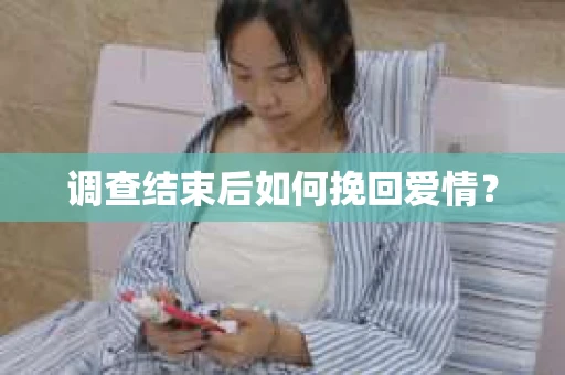 调查结束后如何挽回爱情？