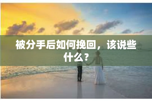 被分手后如何挽回,该说些什么? 被分手后如何挽回,该说些什么?