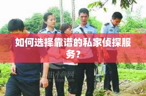 如何选择靠谱的私家侦探服务？