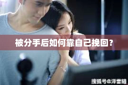 被分手后如何靠自己挽回？