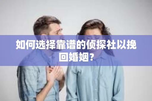 如何选择靠谱的侦探社以挽回婚姻？