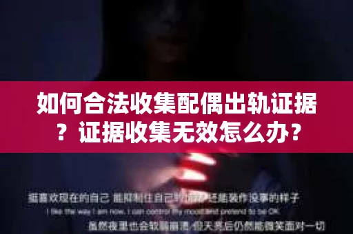 如何合法收集配偶出轨证据？证据收集无效怎么办？