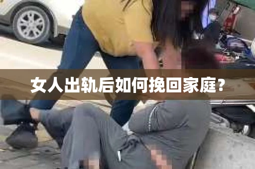 女人出轨后如何挽回家庭? 女人出轨后如何挽回家庭?