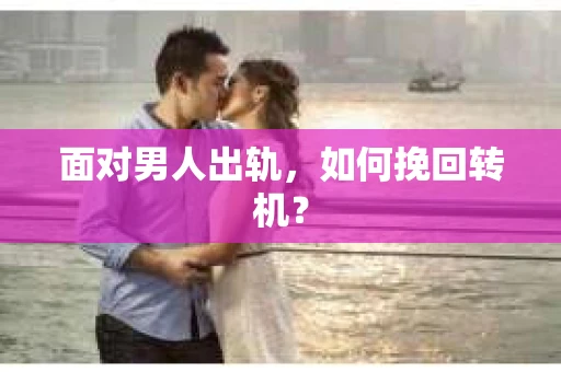 面对男人出轨，如何挽回转机？