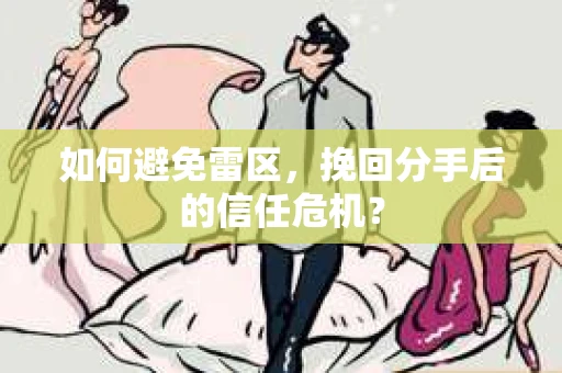 如何避免雷区,挽回分手后的信任危机? 如何避免雷区,挽回分手后的信任危机?