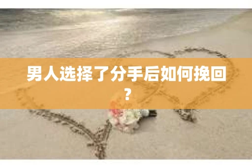 男人选择了分手后如何挽回？