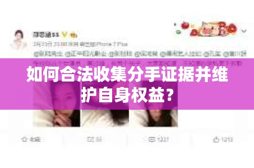如何合法收集分手证据并维护自身权益？