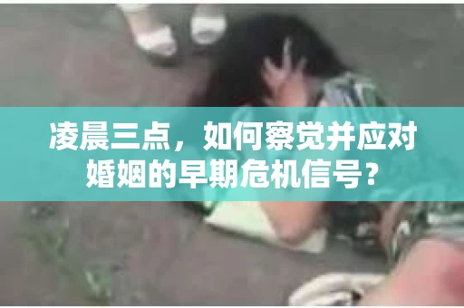 凌晨三点,如何察觉并应对婚姻的早期危机信号? 凌晨三点,如何察觉并应对婚姻的早期危机信号?
