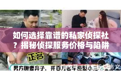 如何选择靠谱的私家侦探社？揭秘侦探服务价格与陷阱