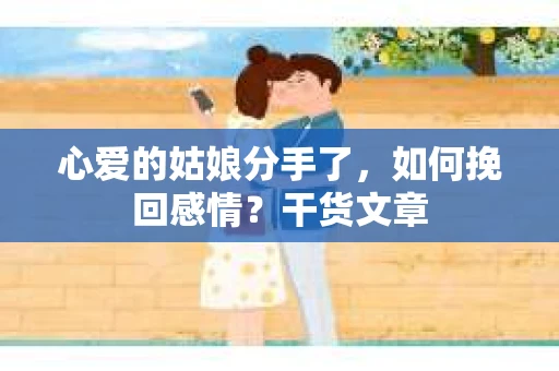 心爱的姑娘分手了，如何挽回感情？干货文章