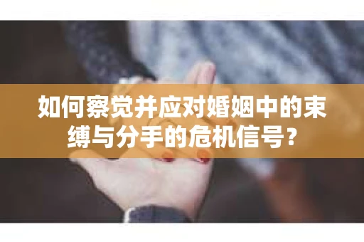 如何察觉并应对婚姻中的束缚与分手的危机信号？
